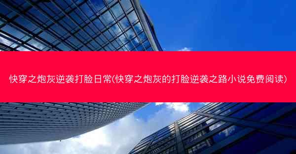 快穿之炮灰逆袭打脸日常(快穿之炮灰的打脸逆袭之路小说免费阅读)