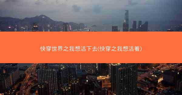 快穿世界之我想活下去(快穿之我想活着)