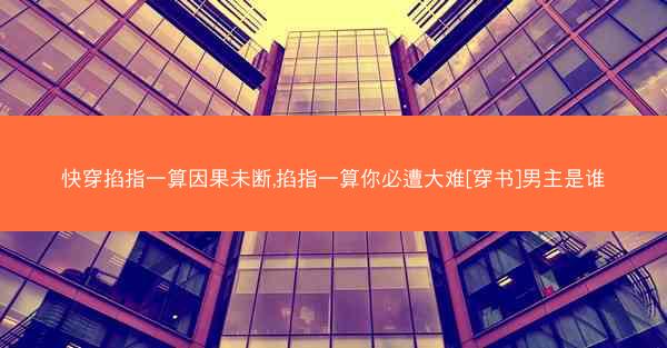 快穿掐指一算因果未断,掐指一算你必遭大难[穿书]男主是谁