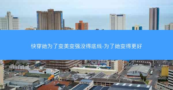 快穿她为了变美变强没得底线-为了她变得更好 快穿她为了变美变强没得底线-为了她变得更好