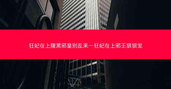 狂妃在上腹黑邪皇别乱来—狂妃在上邪王狠狠宠