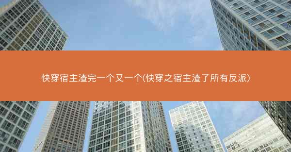 快穿宿主渣完一个又一个(快穿之宿主渣了所有反派) 快穿宿主渣完一个又一个(快穿之宿主渣了所有反派)