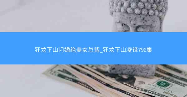 狂龙下山闪婚绝美女总裁_狂龙下山凌锋792集