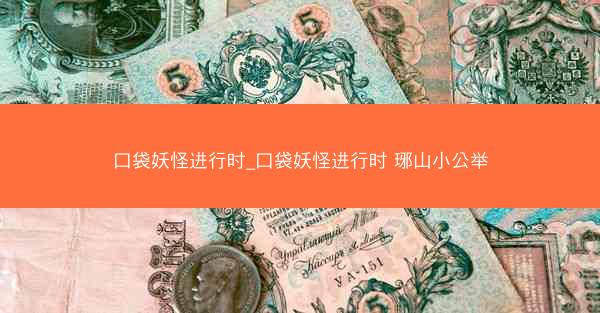 口袋妖怪进行时_口袋妖怪进行时 琊山小公举