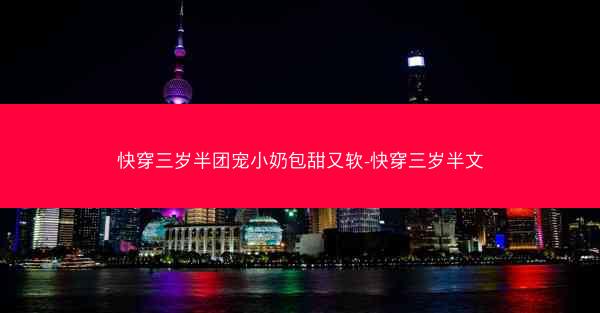 快穿三岁半团宠小奶包甜又软-快穿三岁半文