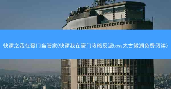快穿之我在豪门当管家(快穿我在豪门攻略反派boss太古微澜免费阅读) 快穿之我在豪门当管家(快穿我在豪门攻略反派boss太古微澜免费阅读)
