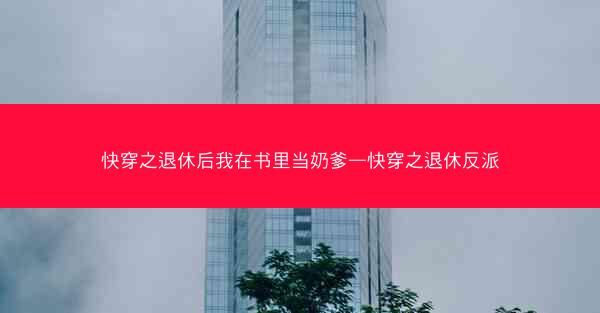 快穿之退休后我在书里当奶爹—快穿之退休反派
