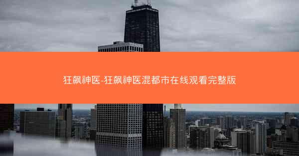 狂飙神医-狂飙神医混都市在线观看完整版