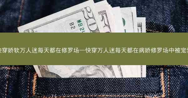 快穿娇软万人迷每天都在修罗场—快穿万人迷每天都在病娇修罗场中被宠爱