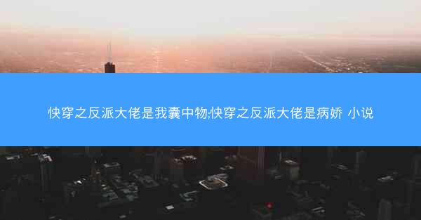 快穿之反派大佬是我囊中物;快穿之反派大佬是病娇 小说