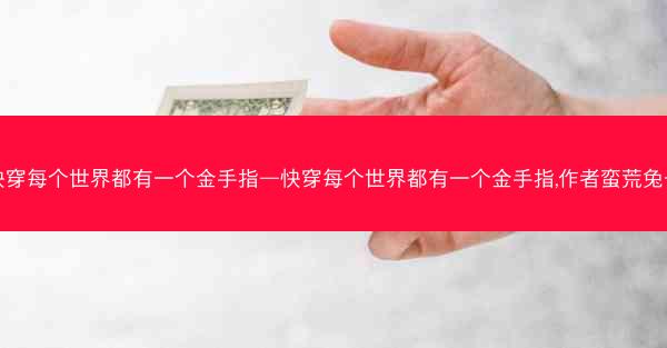 快穿每个世界都有一个金手指—快穿每个世界都有一个金手指,作者蛮荒兔子