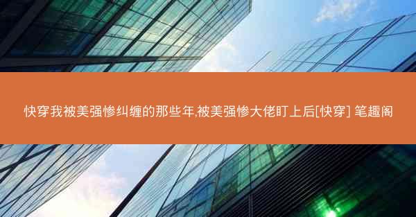快穿我被美强惨纠缠的那些年,被美强惨大佬盯上后[快穿] 笔趣阁