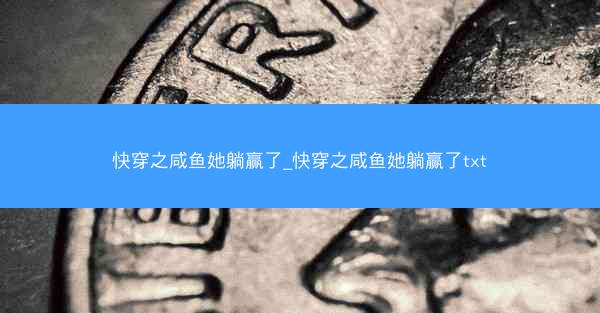 快穿之咸鱼她躺赢了_快穿之咸鱼她躺赢了txt 快穿之咸鱼她躺赢了_快穿之咸鱼她躺赢了txt