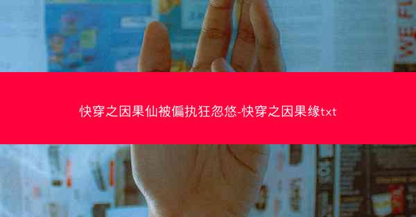 快穿之因果仙被偏执狂忽悠-快穿之因果缘txt