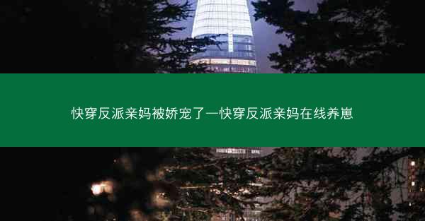 快穿反派亲妈被娇宠了—快穿反派亲妈在线养崽