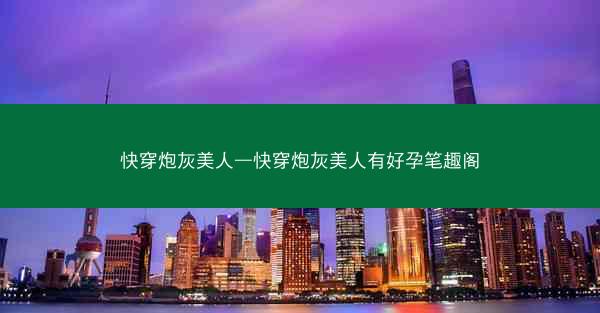 快穿炮灰美人—快穿炮灰美人有好孕笔趣阁