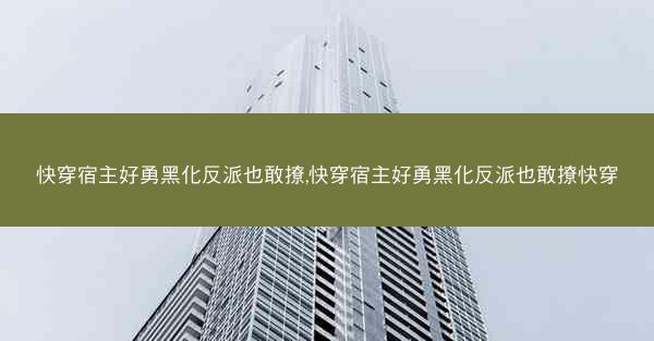 快穿宿主好勇黑化反派也敢撩,快穿宿主好勇黑化反派也敢撩快穿