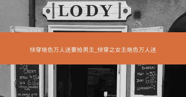 快穿绝色万人迷要抢男主_快穿之女主绝色万人迷