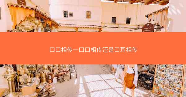 口口相传—口口相传还是口耳相传