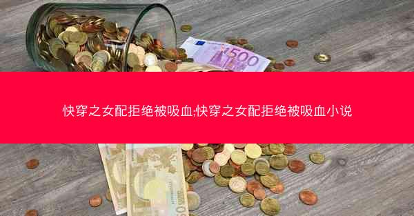 快穿之女配拒绝被吸血;快穿之女配拒绝被吸血小说