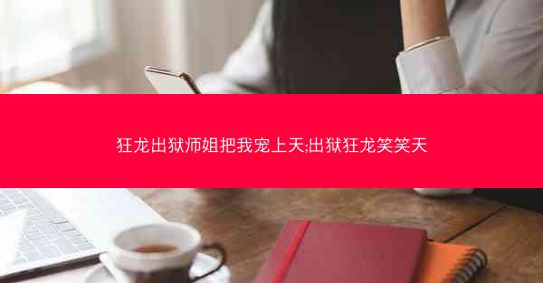 狂龙出狱师姐把我宠上天;出狱狂龙笑笑天