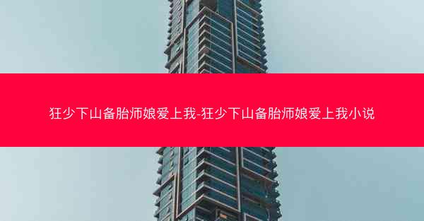 狂少下山备胎师娘爱上我-狂少下山备胎师娘爱上我小说
