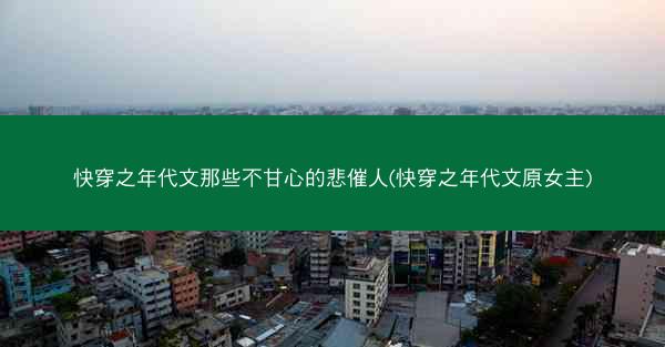 快穿之年代文那些不甘心的悲催人(快穿之年代文原女主)