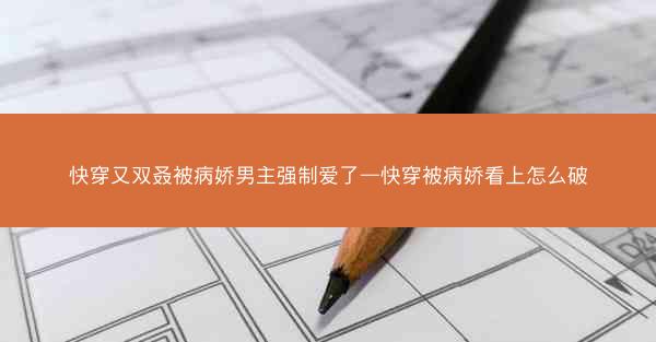 快穿又双叒被病娇男主强制爱了—快穿被病娇看上怎么破