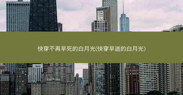 快穿不再早死的白月光(快穿早逝的白月光)