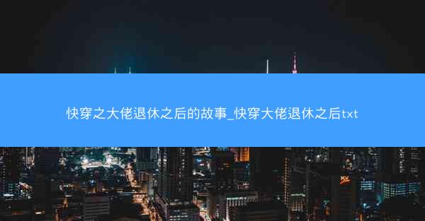 快穿之大佬退休之后的故事_快穿大佬退休之后txt