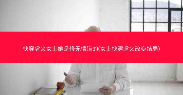 快穿虐文女主她是修无情道的(女主快穿虐文改变结局)