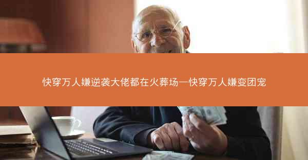快穿万人嫌逆袭大佬都在火葬场—快穿万人嫌变团宠