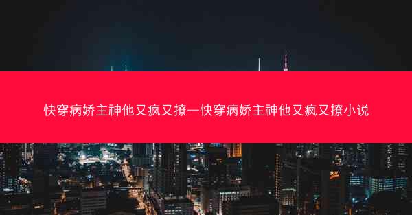 快穿病娇主神他又疯又撩—快穿病娇主神他又疯又撩小说