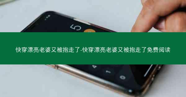 快穿漂亮老婆又被抱走了-快穿漂亮老婆又被抱走了免费阅读