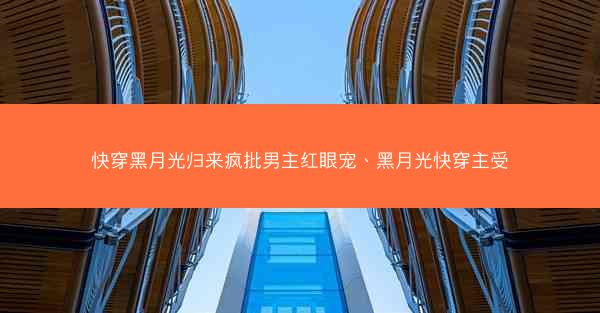 快穿黑月光归来疯批男主红眼宠、黑月光快穿主受
