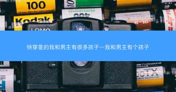 快穿是的我和男主有很多孩子—我和男主有个孩子