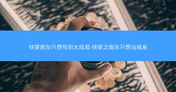 快穿炮灰只想苟到大结局-快穿之炮灰只想当咸鱼