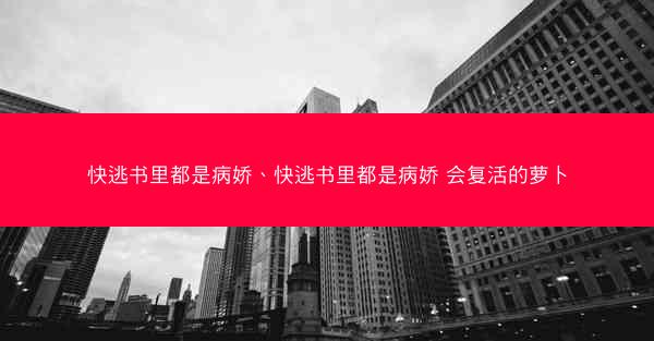 快逃书里都是病娇、快逃书里都是病娇 会复活的萝卜