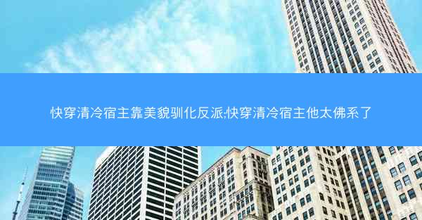 快穿清冷宿主靠美貌驯化反派;快穿清冷宿主他太佛系了