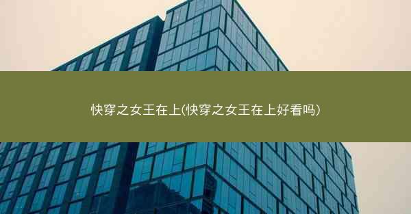 快穿之女王在上(快穿之女王在上好看吗)