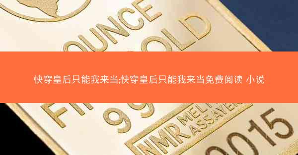 快穿皇后只能我来当;快穿皇后只能我来当免费阅读 小说 快穿皇后只能我来当;快穿皇后只能我来当免费阅读 小说