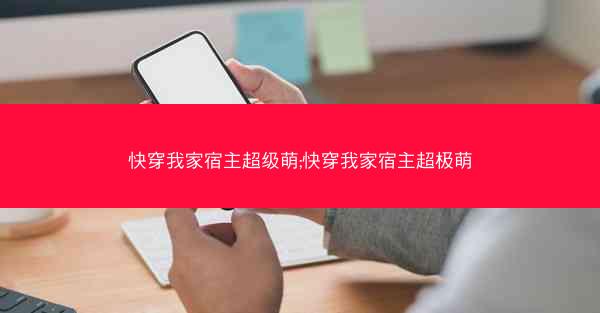 快穿我家宿主超级萌;快穿我家宿主超极萌 快穿我家宿主超级萌;快穿我家宿主超极萌