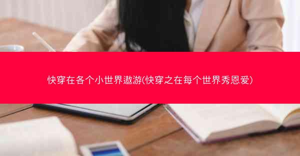 快穿在各个小世界遨游(快穿之在每个世界秀恩爱)
