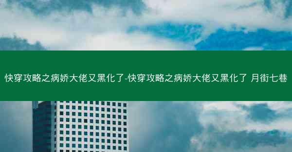 快穿攻略之病娇大佬又黑化了-快穿攻略之病娇大佬又黑化了 月街七巷