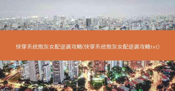 快穿系统炮灰女配逆袭攻略(快穿系统炮灰女配逆袭攻略txt)