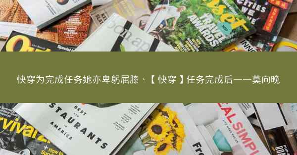 快穿为完成任务她亦卑躬屈膝、【快穿】任务完成后——莫向晚