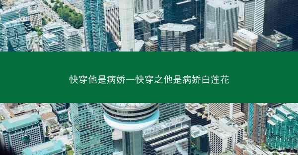 快穿他是病娇—快穿之他是病娇白莲花