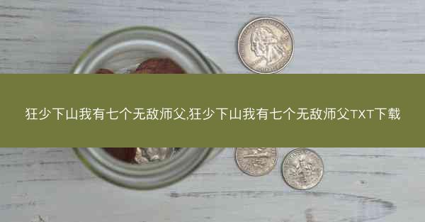 狂少下山我有七个无敌师父,狂少下山我有七个无敌师父TXT下载