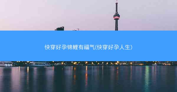快穿好孕锦鲤有福气(快穿好孕人生)