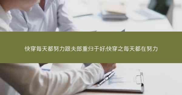 快穿每天都努力跟夫郎重归于好;快穿之每天都在努力